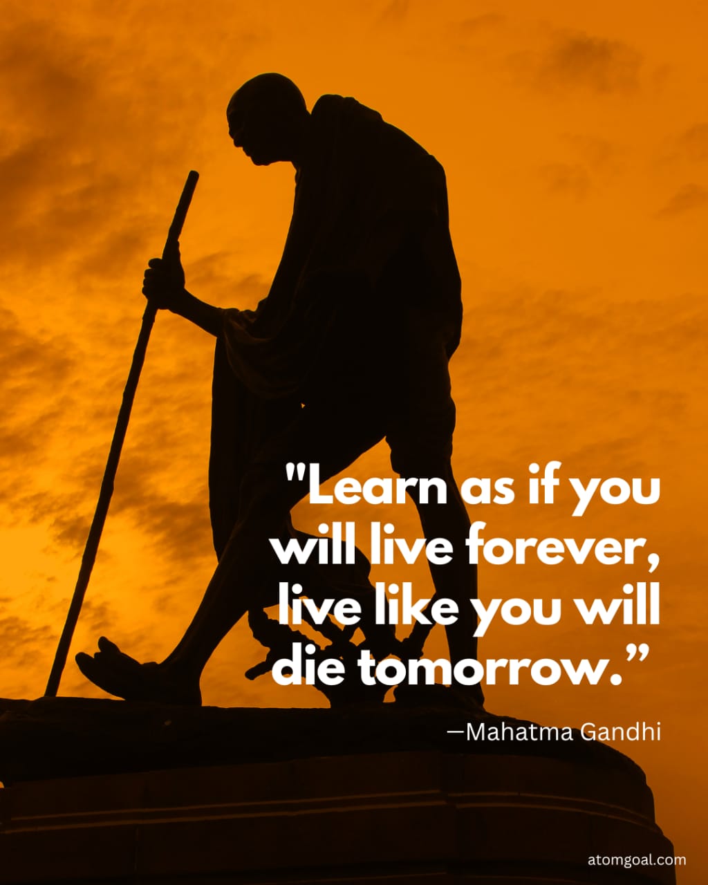 "Learn as if you will live forever, live like you will die tomorrow: 99 Mahatma Gandhi atomgoal.com