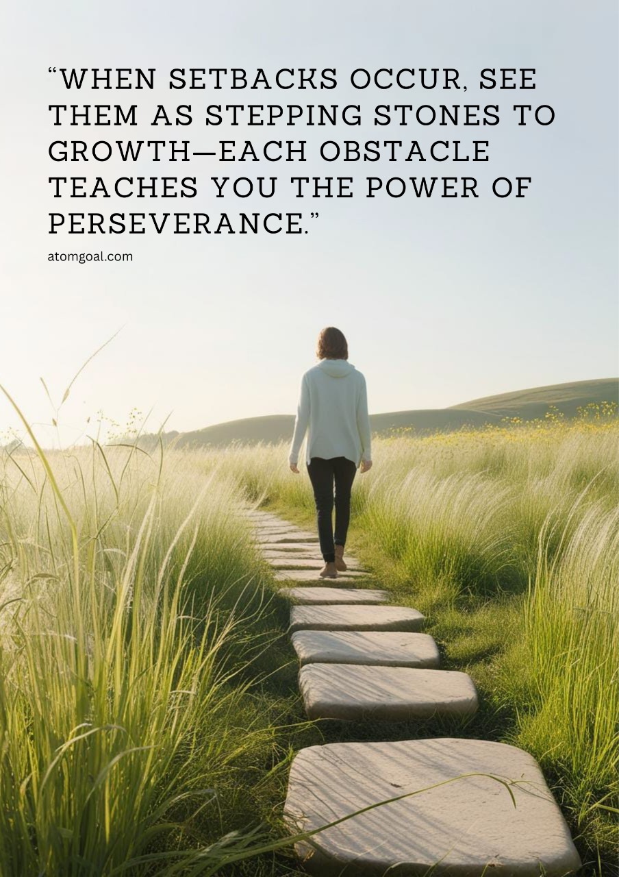 WHEN SETBACRS OCCUR, SEE THEM As STEPPING STONES TO GROWTH-EACH OBSTACLE TEACHES YOU THE POWER OF PERSEVERANCE' atomgoal.com