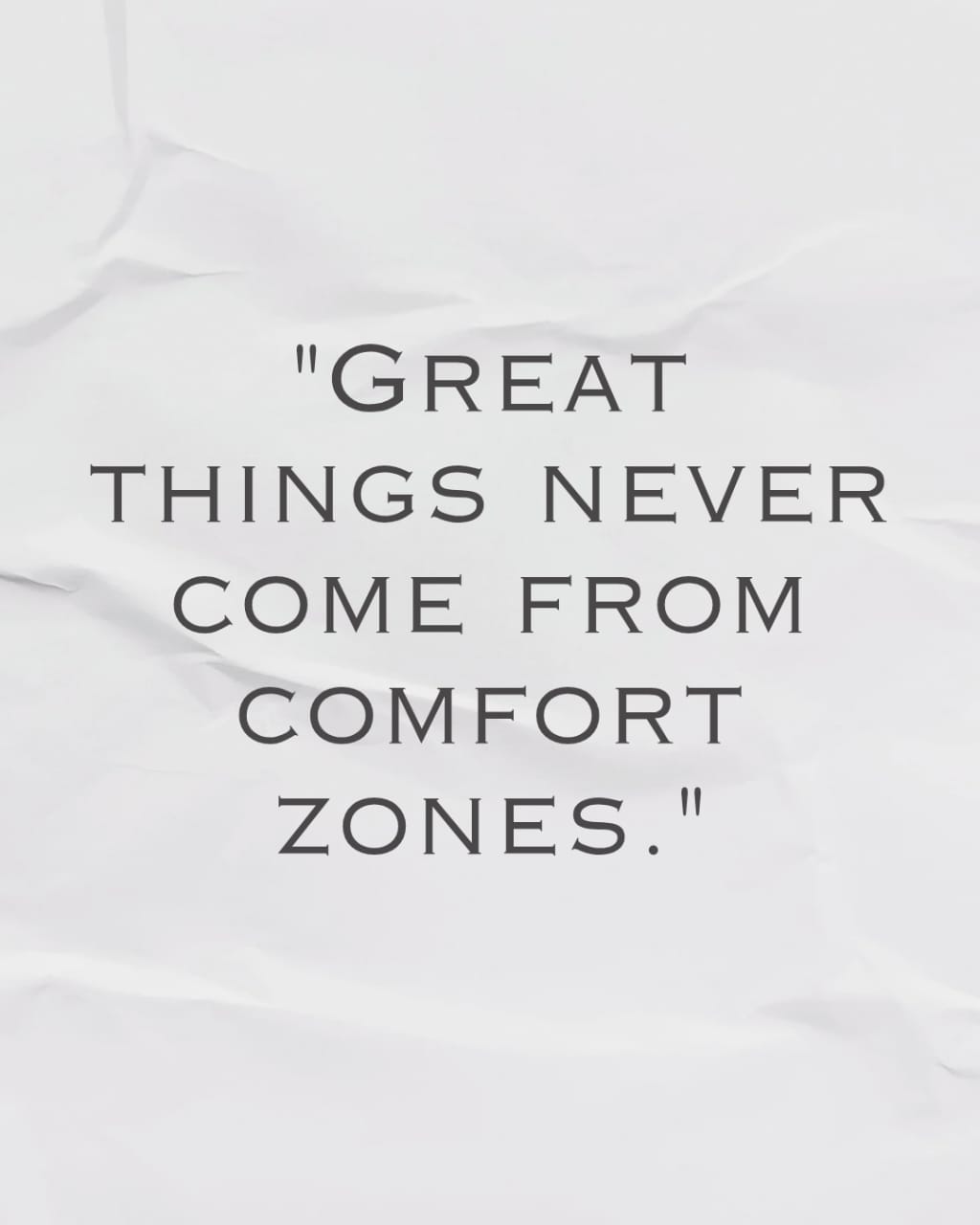 GREAT THINGS NEVER COME FROM COMFORT ZONES.