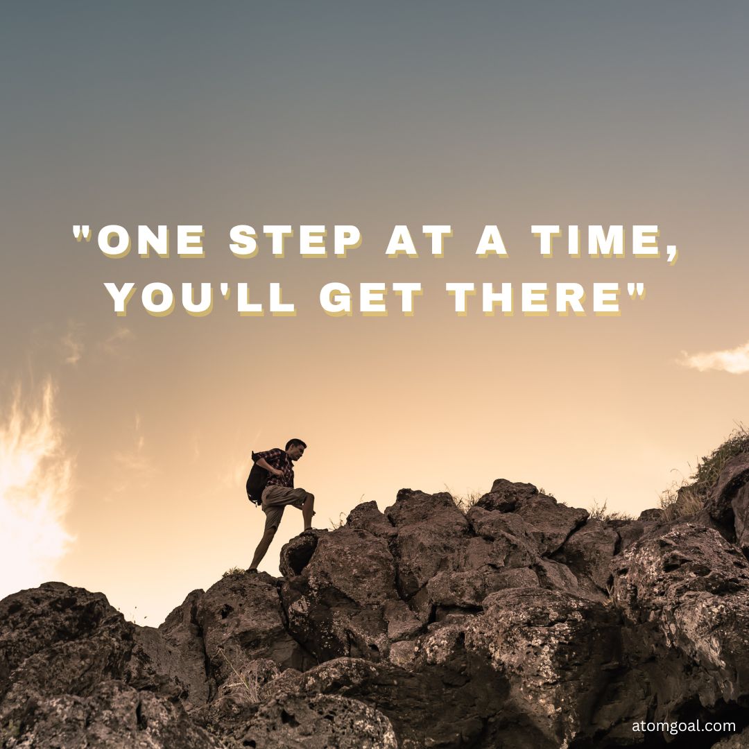 ONE STEP AT A TIME, YOU'LL GET THERE.