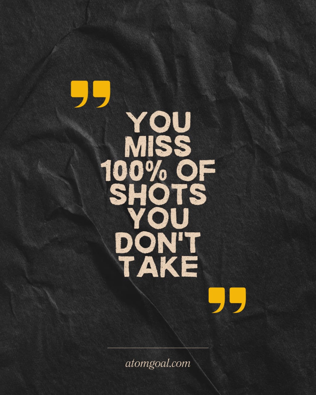 YOU MISS 100% OF SHOTS YOU DON'T TAKE