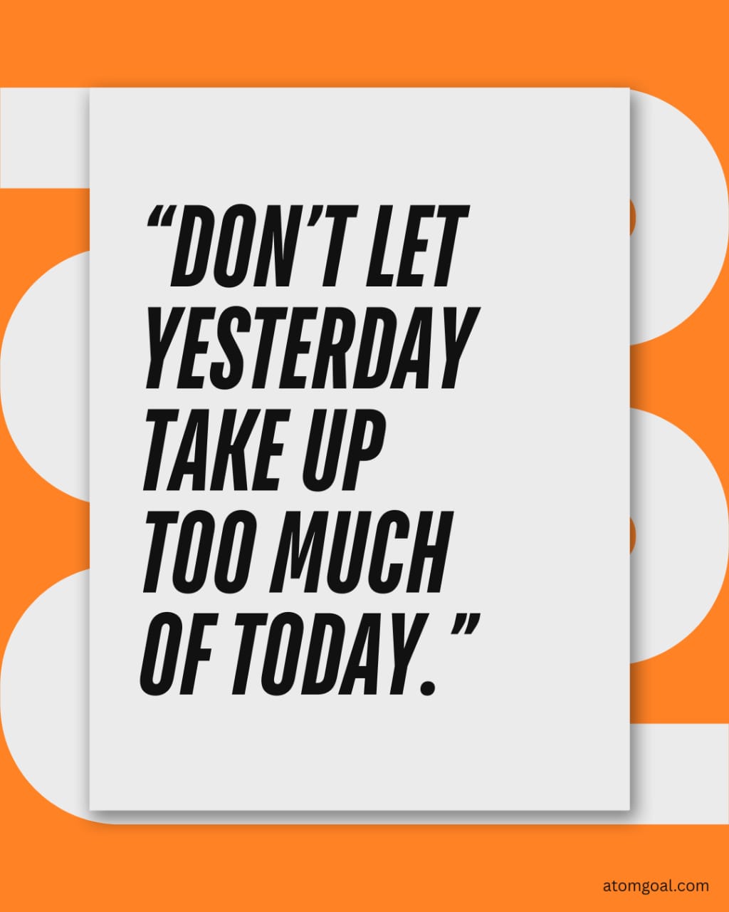 DON'T LET YESTERDAY TAKE UP TOO MUCH OF TODAY