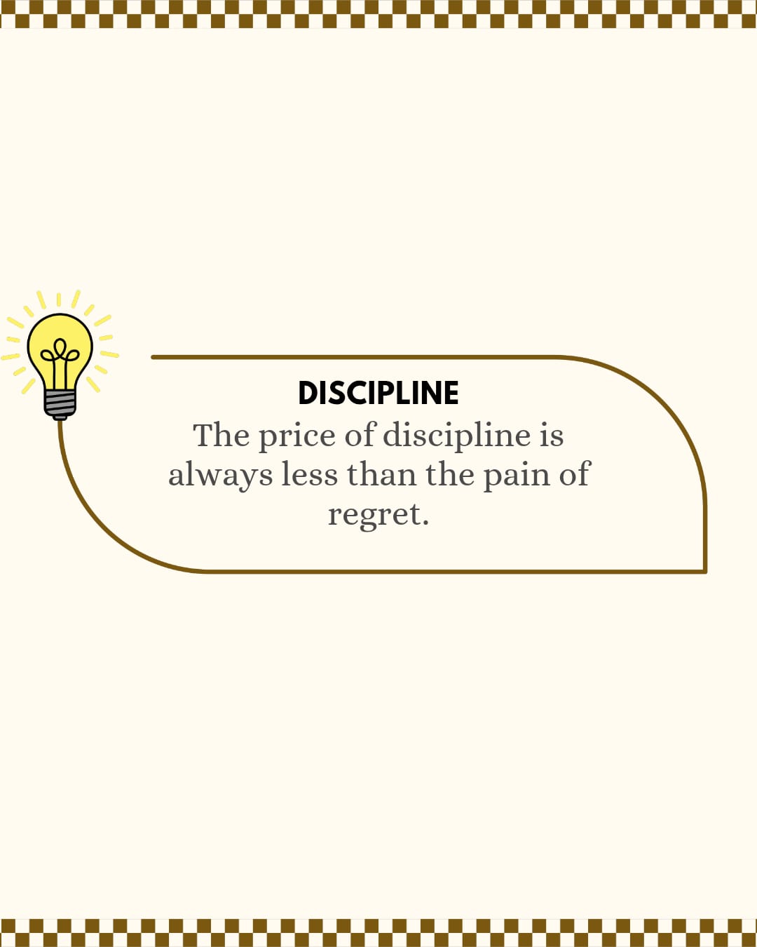 Discipline The  price of discipline is always less than the of regret.