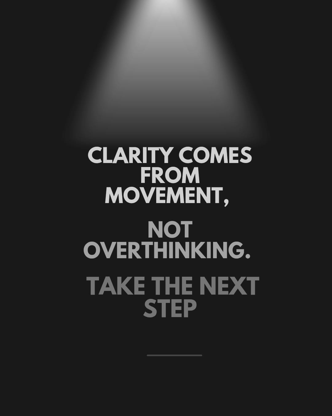 CLARITY COMES FROM MOVEMENT, NOT OVERTHINKING. TAKE THE NEXT STEP