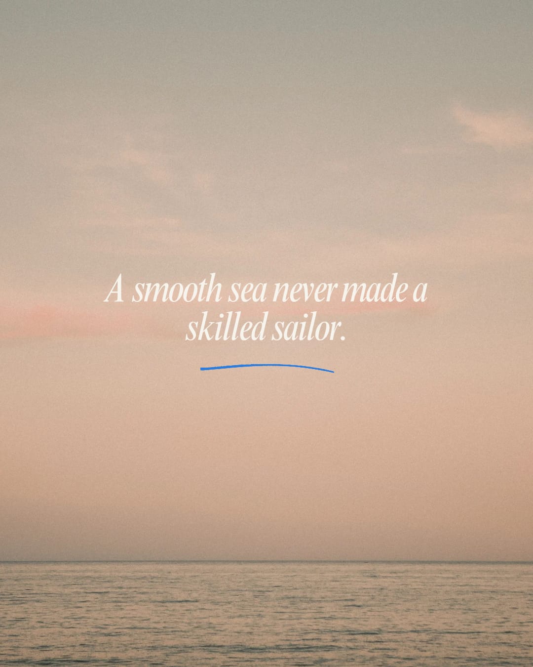 A smooth sea never made a skilled sailor.