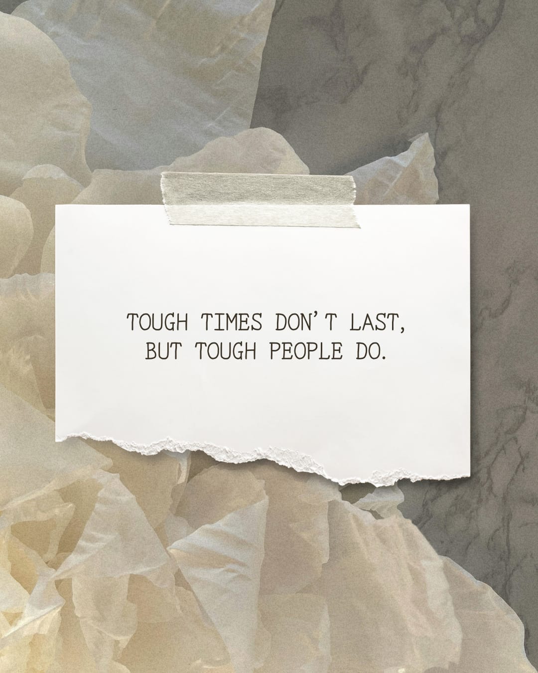 TOUGH  TIMES DON' T LAST, BUT   TOUGH PEOPLE DO.