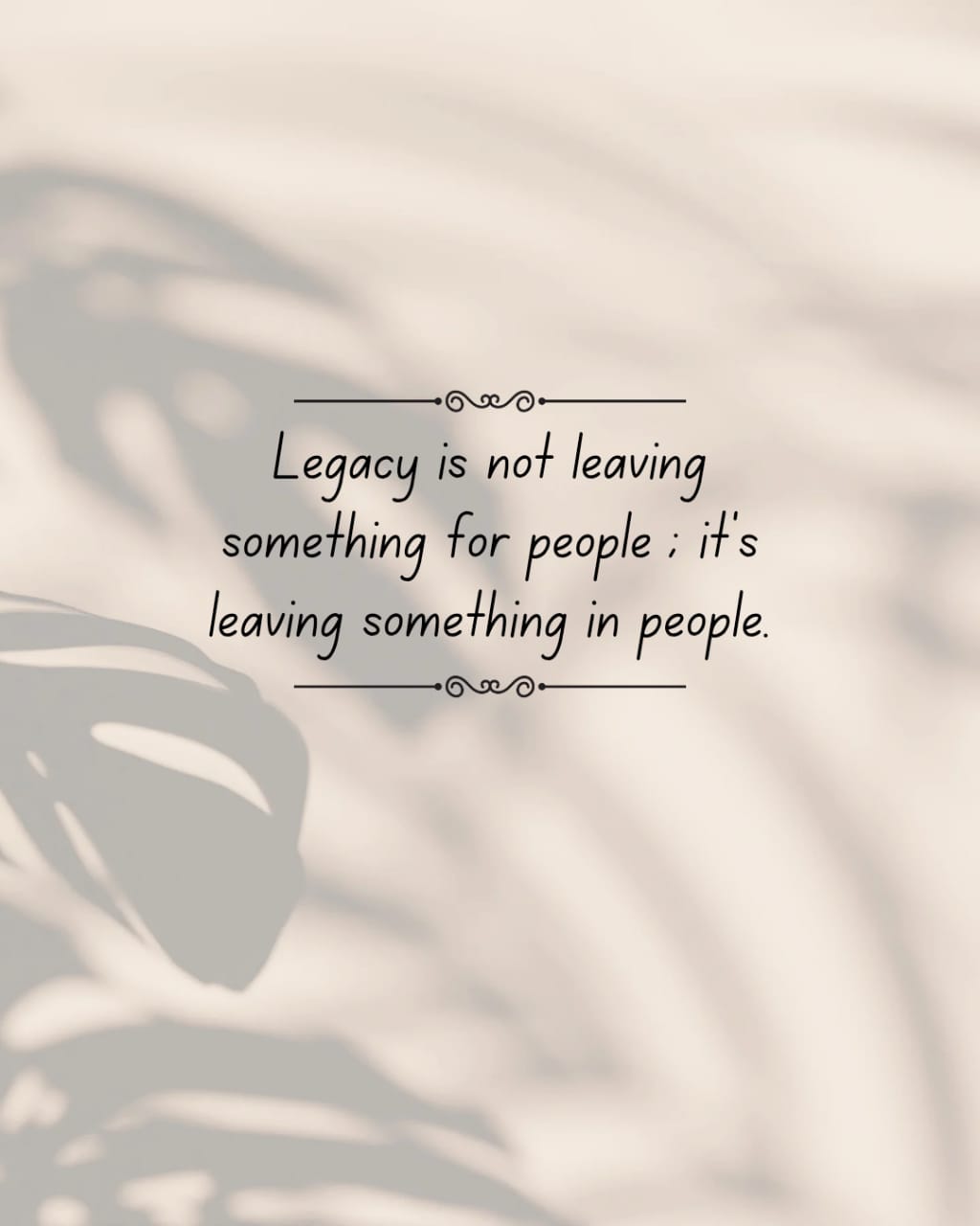 Legacy is not leaving something for people; it's leaving something in people.
