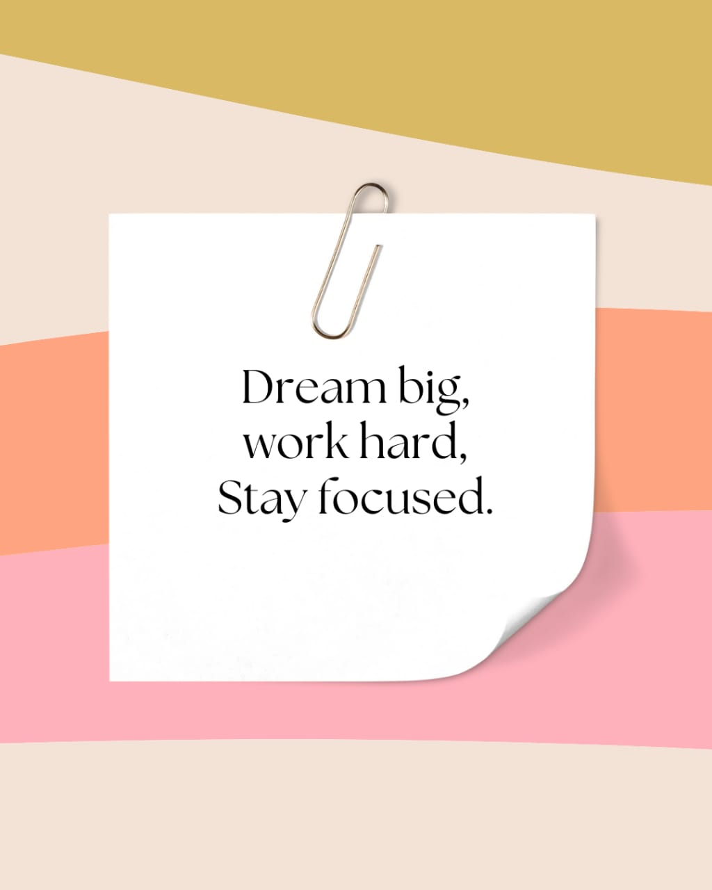 Dream big, Work hard, Stay focused.