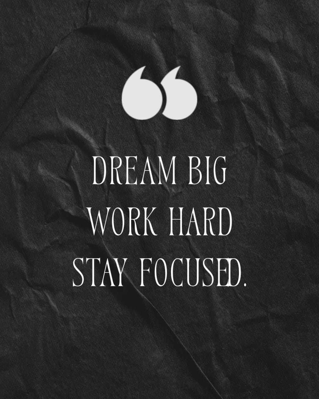 DREAM BIG WORK HARD STAY FOCUSED .