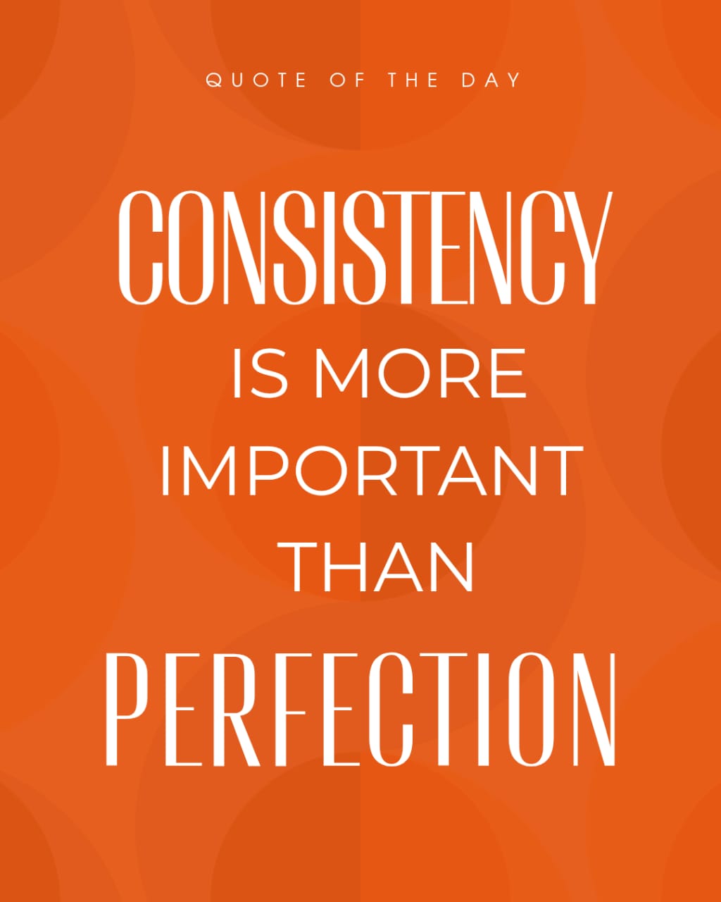 CONSISTENCY IS MORE IMPORTANT THAN PERFECTION
