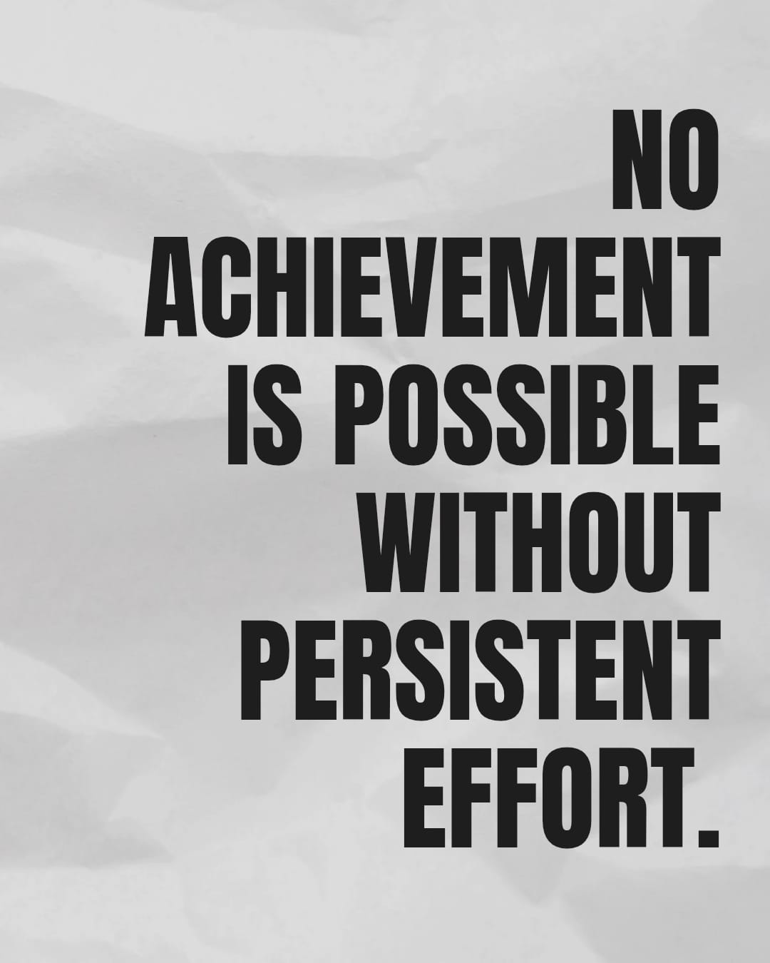 NO ACHIEVEMENT IS POSSIBLE WITHOUT PERSISTENT EFFORT.