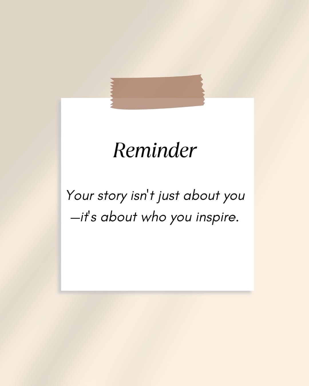 Reminder Your isn't just about you ~its about who you inspire.