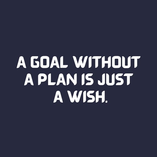 A GOAL WITHOUT A PLAN IS JUST A WISH:
