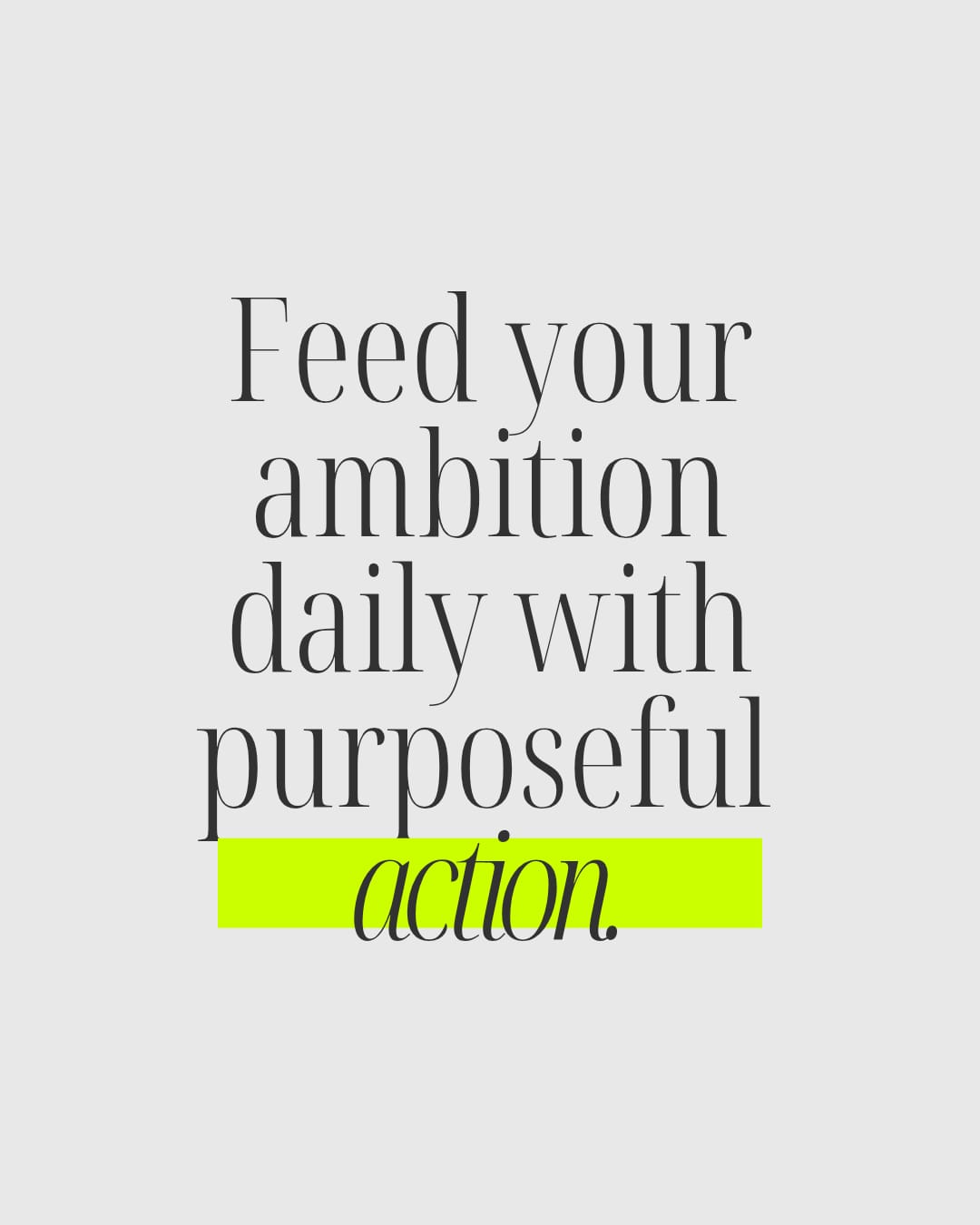 Feed your ambition daily with purposeful action