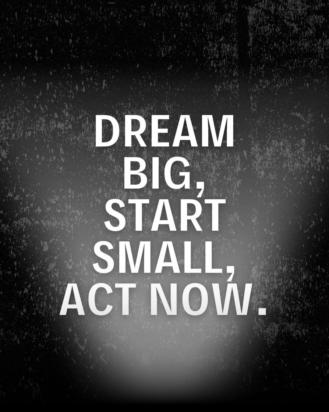DREAM BIG START SMALL ACT NOW