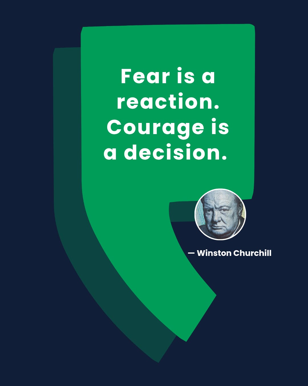 Fear is a
reaction.
Courage is
a decision.

— Winston Churchill
