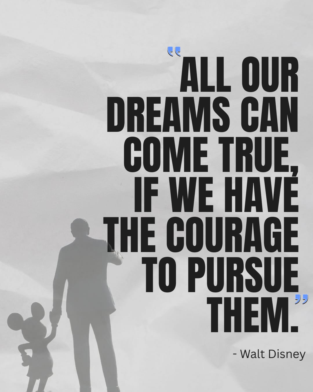 “ALL OUR
DREAMS CAN
COME TRUE,

IF WE HAVE
HE COURAGE

TO PURSUE.

THEM.